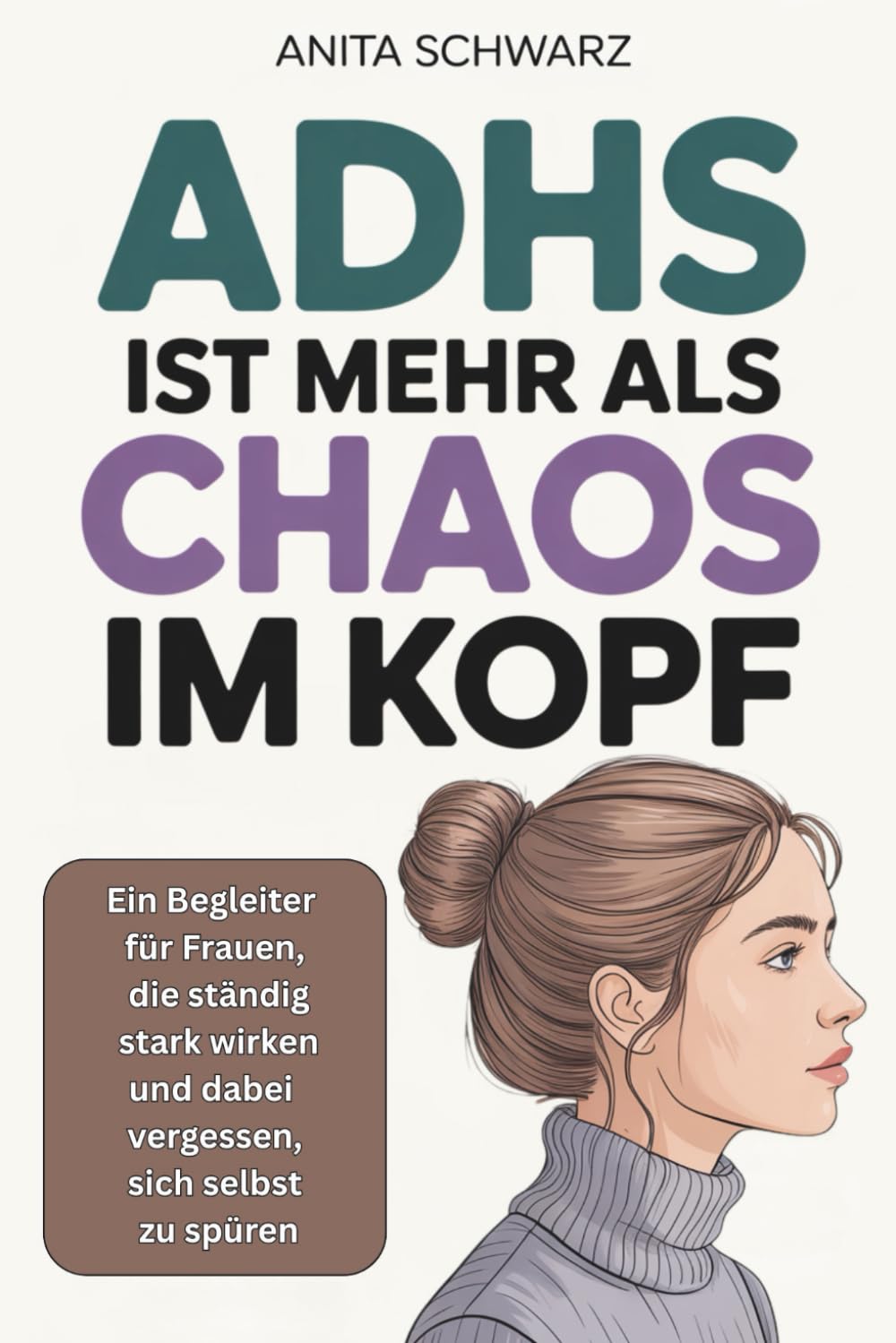 Adhs bei Frauen ist mehr als Chaos im Kopf: Ein Begleiter für Frauen, die ständig stark wirken und dabei vergessen, sich selbst zu spüren