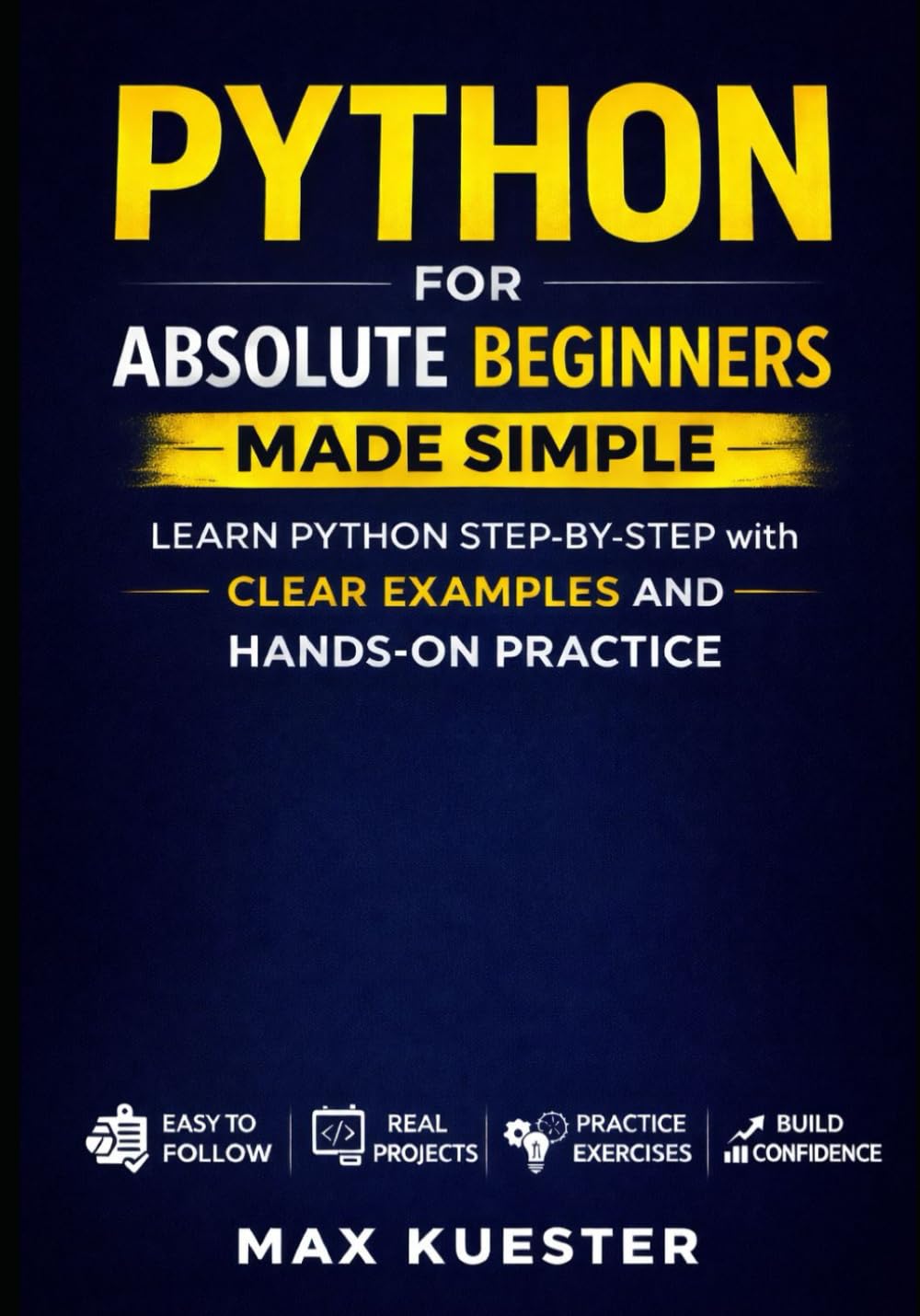 Python for Absolute Beginners Made Simple: Learn Python Step by Step with Clear Examples and Real Practice