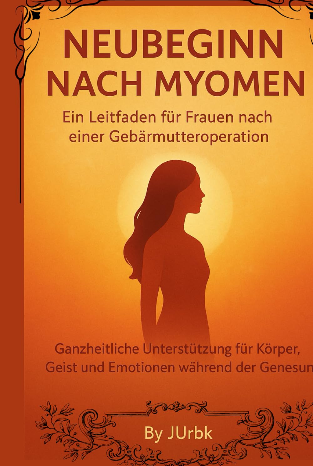 Neubeginn nach Myomen – Ein Leitfaden für Frauen nach einer Gebärmutteroperation: Umfassende Unterstützung für Körper, Geist und Emotionen während der Genesung
