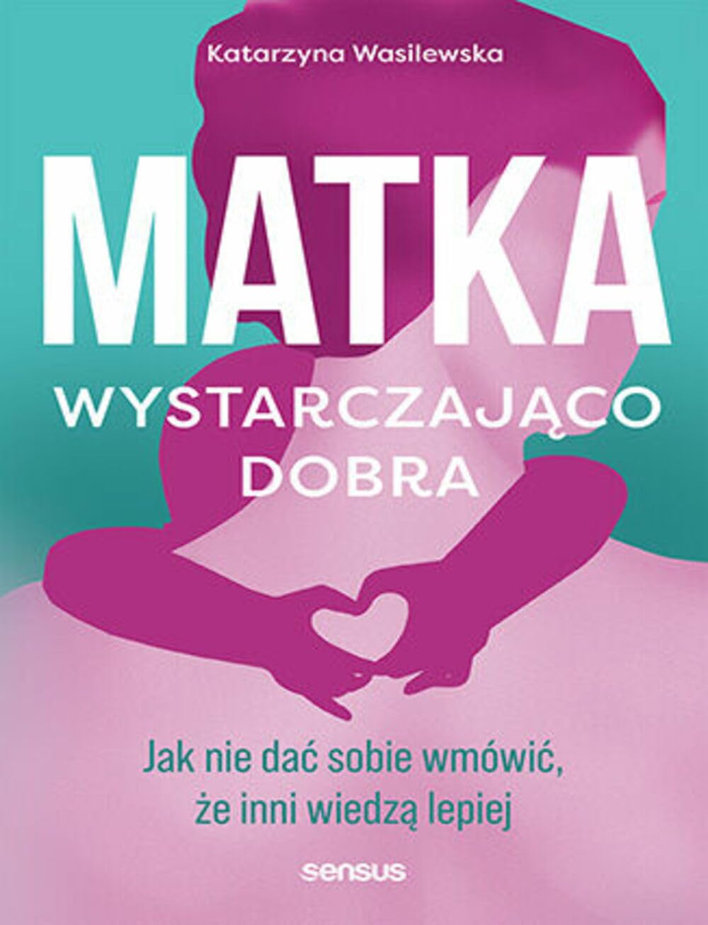 Matka wystarczająco dobra: Jak nie dać sobie wmówić, że inni wiedzą lepiej