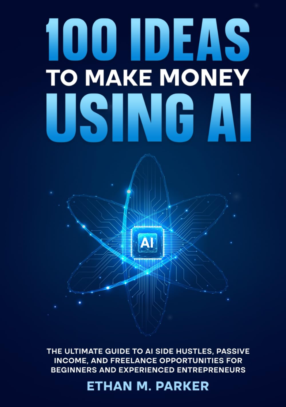 100 Ideas to Make Money Using AI: The Ultimate Guide to AI Side Hustles, Passive Income, and Freelance Opportunities for Beginners and Experienced Entrepreneurs