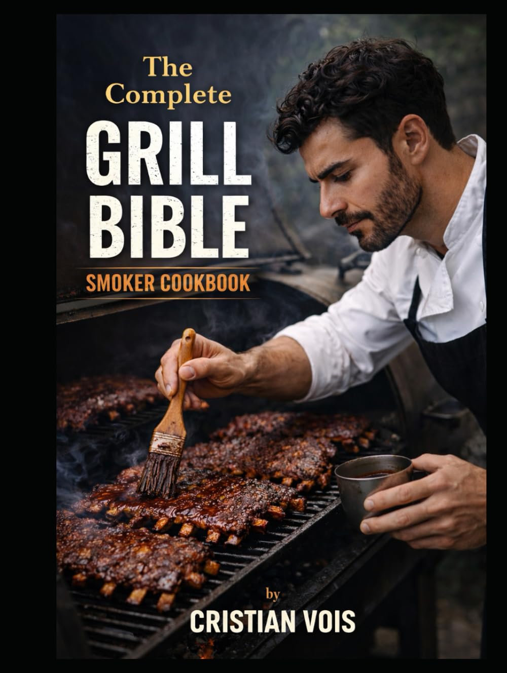 The Complete Grill Bible: “Master the Grill & Smoker with Foolproof Rubs, Sauces, Low-and-Slow BBQ, and Weeknight Fire-Cooked Favorites.”