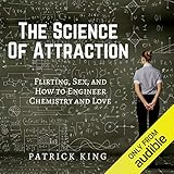 The Science of Attraction: Flirting, Sex, and How to Engineer Chemistry and Love