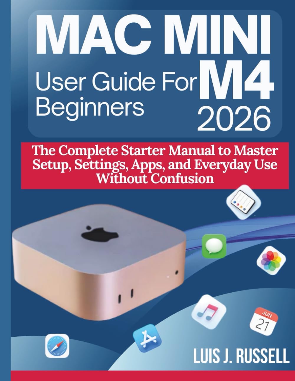 MAC MINI M4 USER GUIDE FOR BEGINNERS 2026: The Complete Starter Manual to Master Setup, Settings, Apps, and Everyday Use Without Confusion      Paperback – Large Print, December 15, 2025