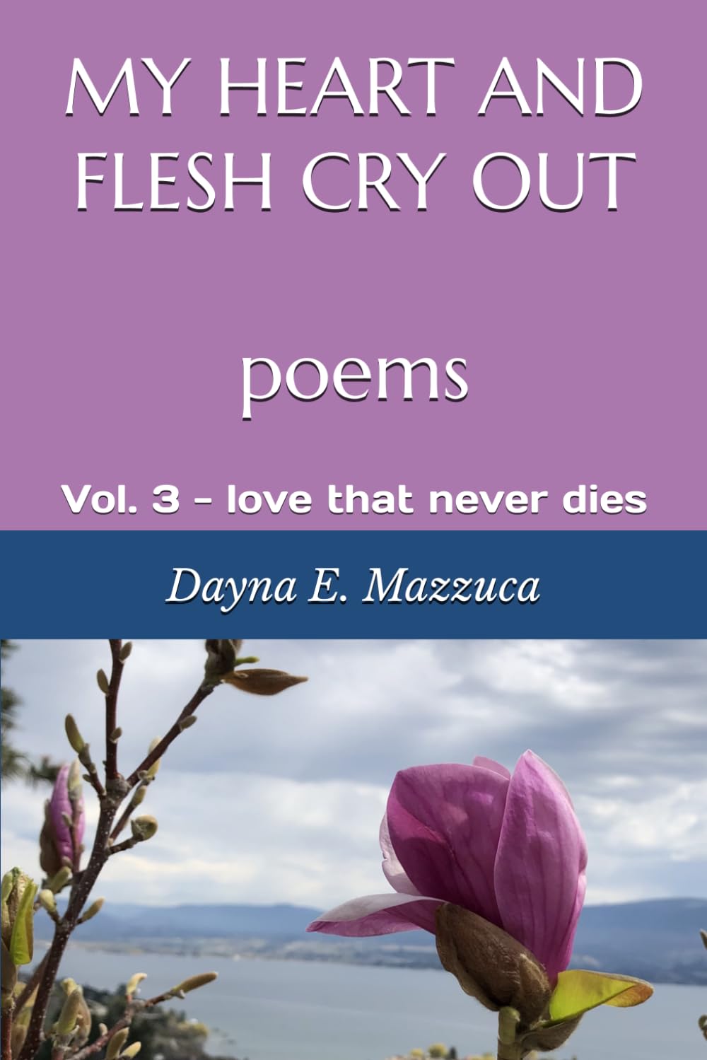 MY HEART AND FLESH CRY OUT poems: Vol. 3 - love that never dies