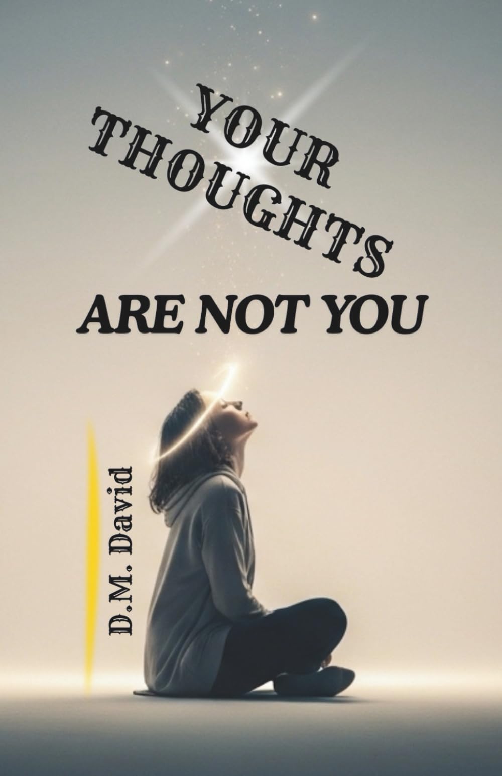 Your Thoughts Are Not You: Understanding Suffering and Finding Inner Freedom (Beyond the Mind)