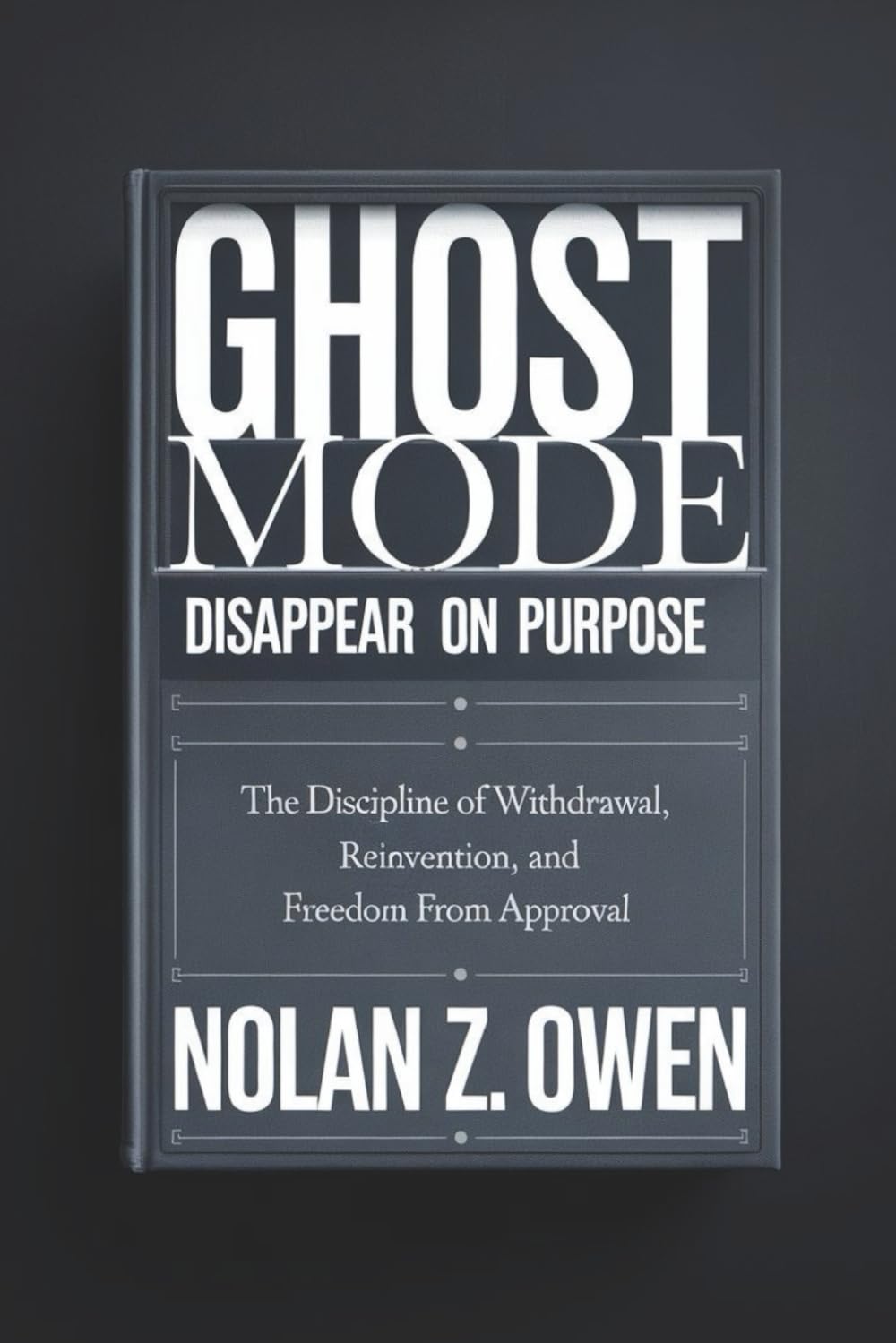 Ghost Mode: Disappear on Purpose: The Discipline of Withdrawal, Reinvention, and Freedom from Approval