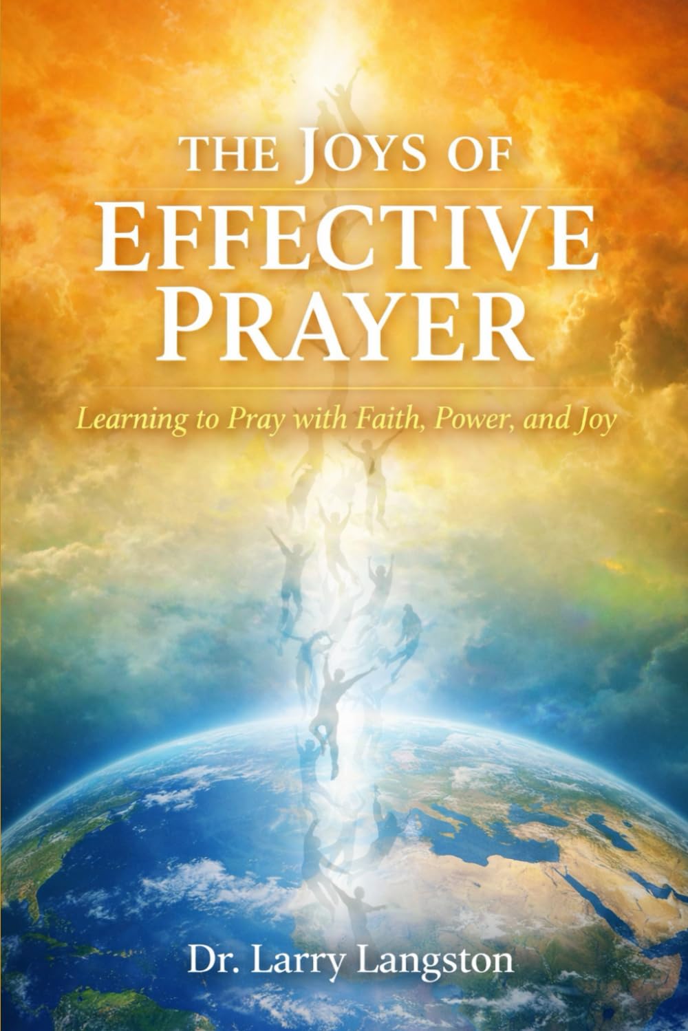 The Joys of Effective Prayer: Learning to Pray with Faith, Power, and Joy