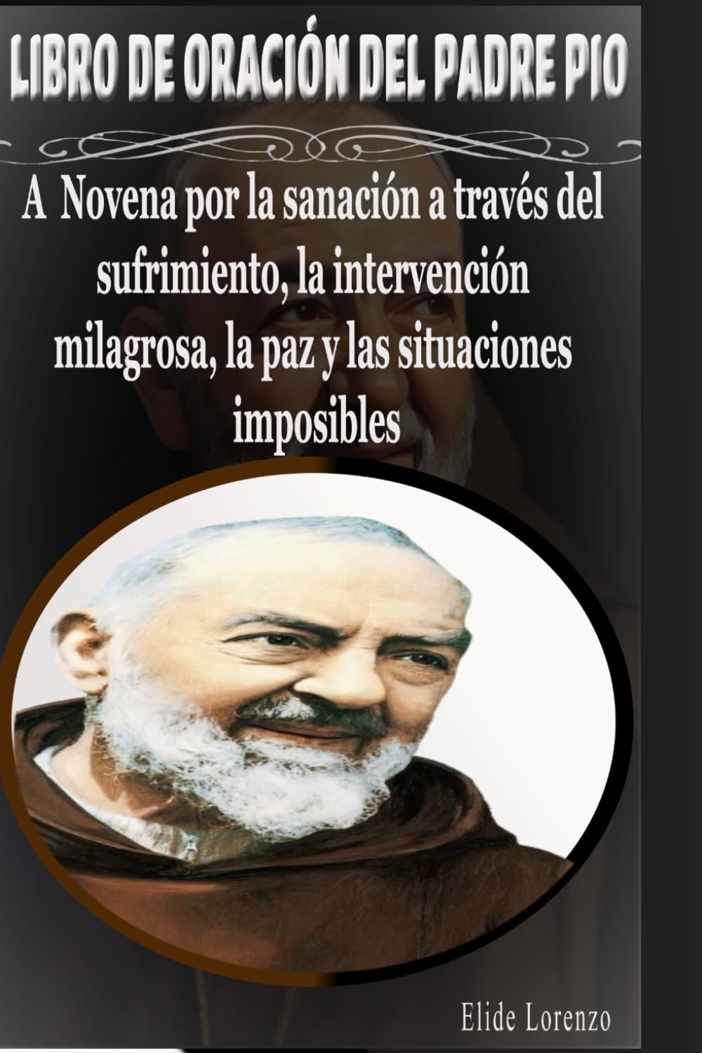 LIBRO DE ORACIÓN DEL PADRE PIO: A Novena por la sanación a través del sufrimiento, la intervención milagrosa, la paz y las situaciones imposibles