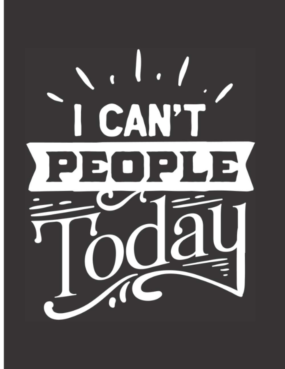 I Can't People Today: Funny Sarcastic Notebook with Wide Ruled Paper and 100 Pages - Funny Novelty Gift