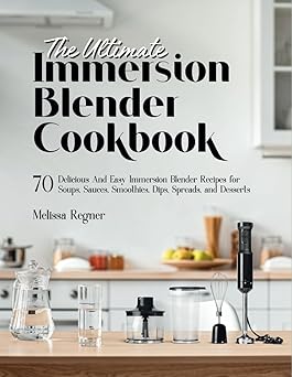 The Ultimate Immersion Blender Cookbook: 70 Delicious And Easy Immersion