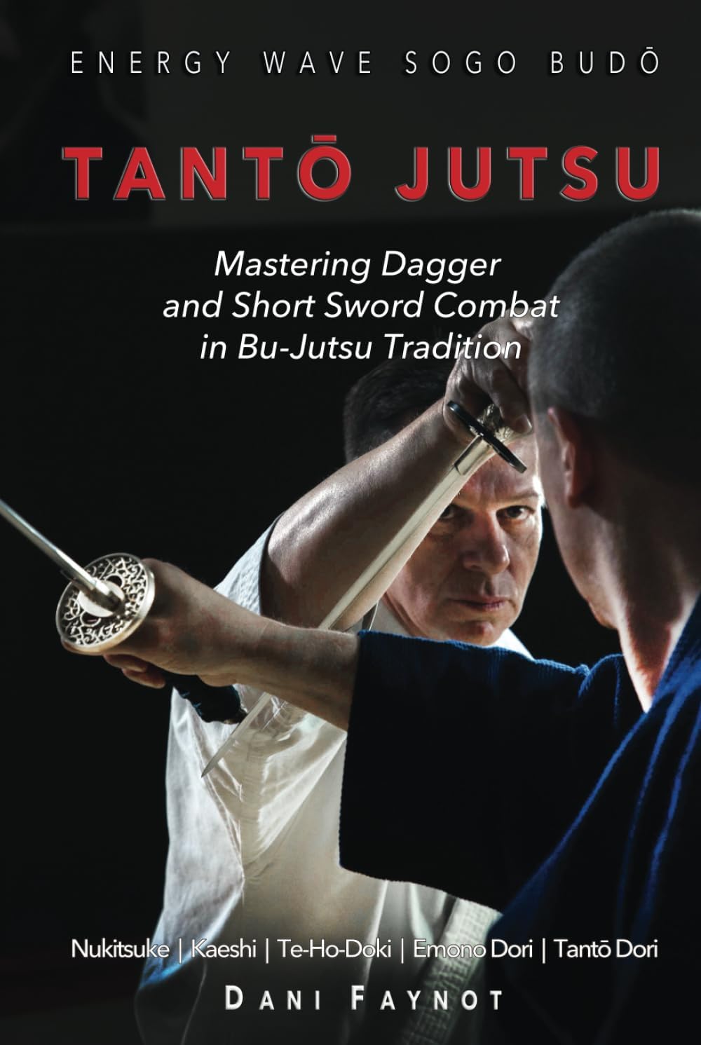 TANTŌ JUTSU : Mastering Dagger and Short Sword Combat in Bu-Jutsu Tradition: Kiri & Tsuki, Uke-Waza, Kaeshi, Nukitsuke, Te-Hodoki, Emono-Dori and Tantō-Dori (WARRIORS OF JAPAN)