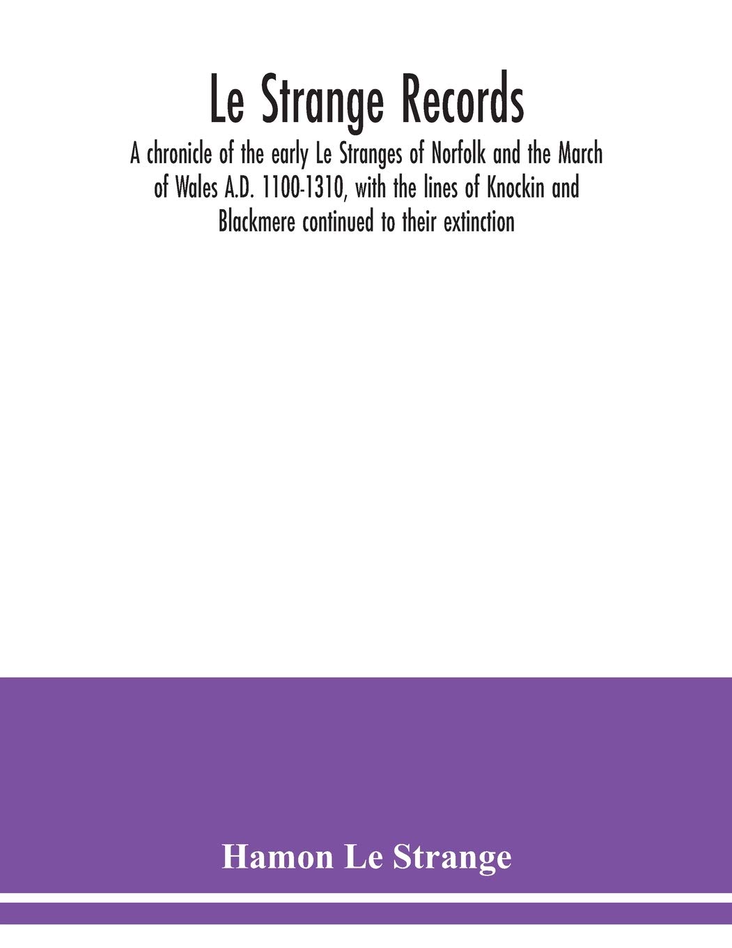 Le Strange records: a chronicle of the early Le Stranges of Norfolk and the March of Wales A.D. 1100-1310, with the lines of Knockin and Blackmere continued to their extinction