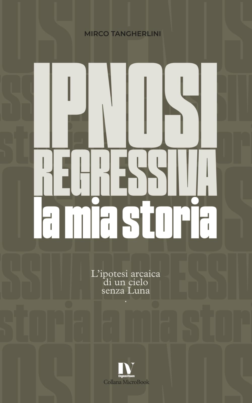 IPNOSI REGRESSIVA - la mia storia: Quello che ho visto, sentito e capito in una sola seduta