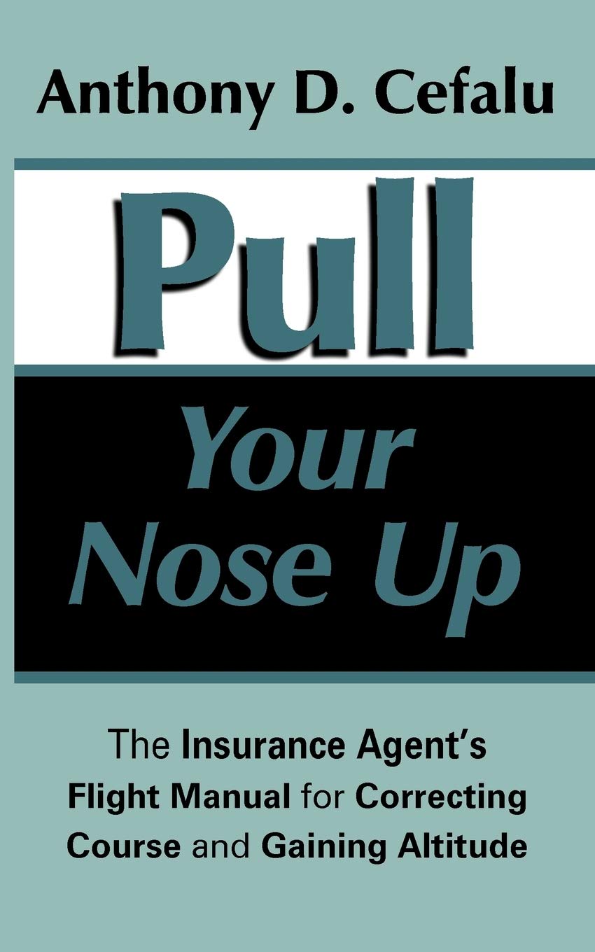 Pull Your Nose Up: The Insurance Agent's Flight Manual for Correcting Course and Gaining Altitude