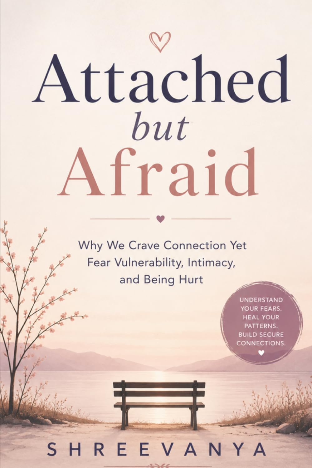 Attached but Afraid: Why We Crave Connection Yet Fear Vulnerability, Intimacy, and Being Hurt