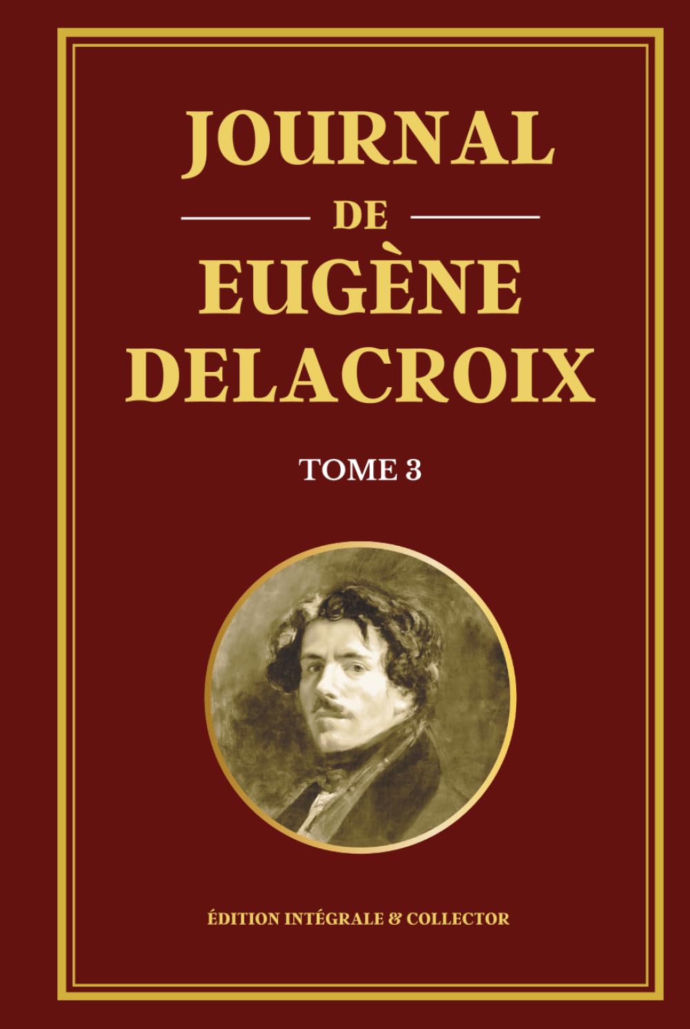 Journal de Eugène Delacroix - Tome 3 - Édition intégrale et collector: Derniers écrits et pensées artistiques d’un génie de la peinture française