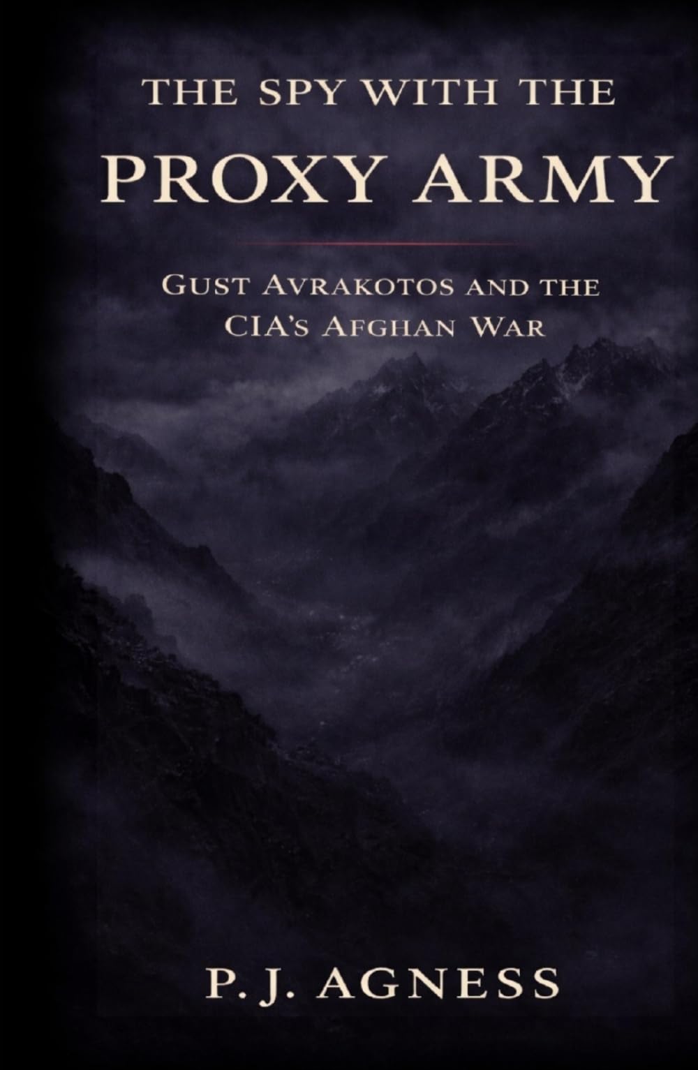 The Spy With the Proxy Army: Gust Avrakotos and the CIA’s Afghan War (Covert Legends)