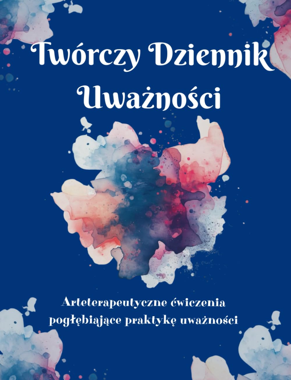 Twórczy Dziennik Uważności: Arteterapeutyczne ćwiczenia pogłębiające praktykę uważności