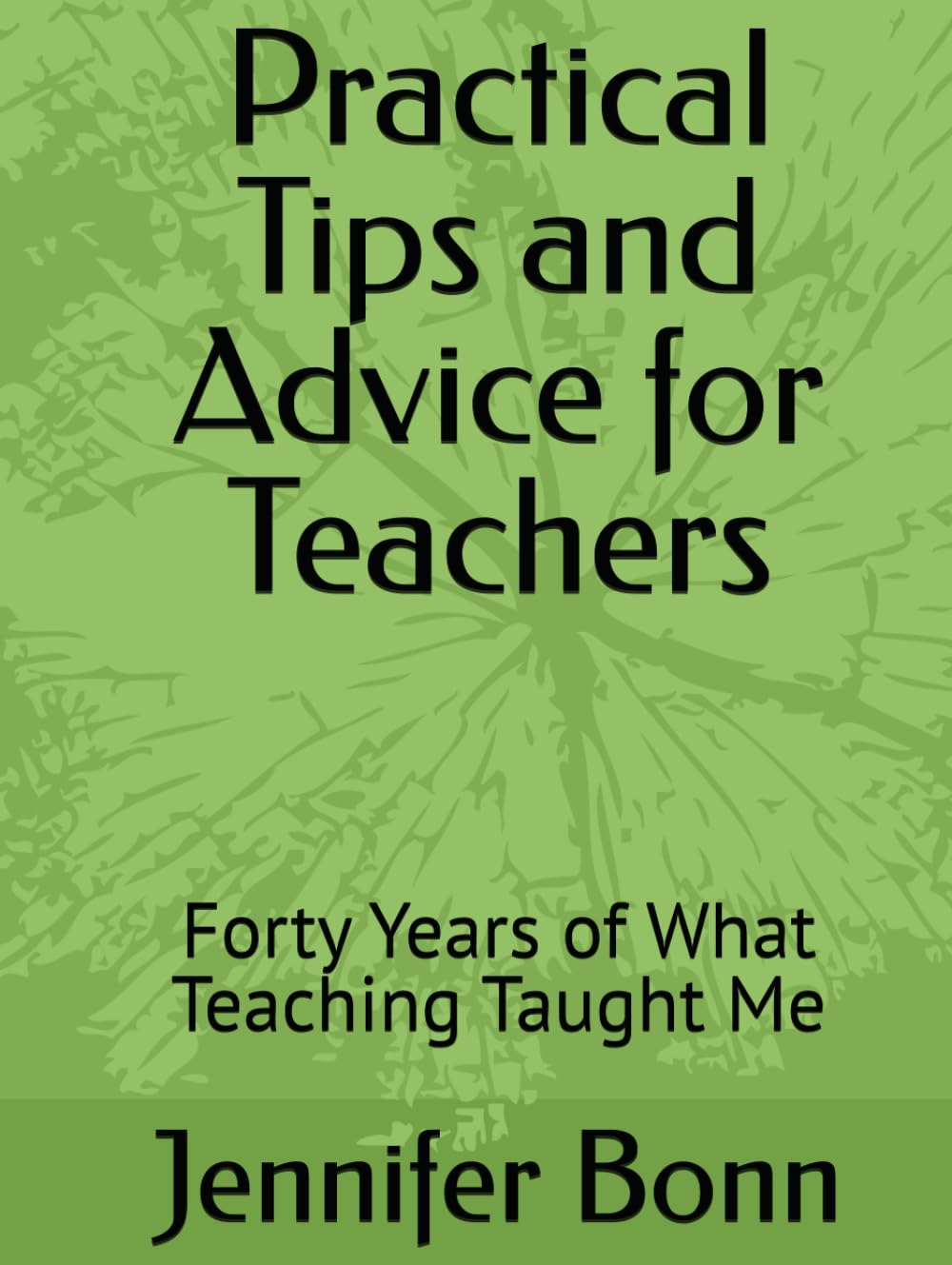 Practical Tips and Advice for Teachers: Forty Years of What Teaching Taught Me