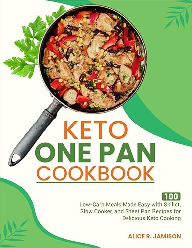 Keto One Pan Cookbook: 100 Low-Carb Meals Made Easy with Skillet, Slow Cooker, and Sheet Pan Recipes for Delicious Keto Cooking