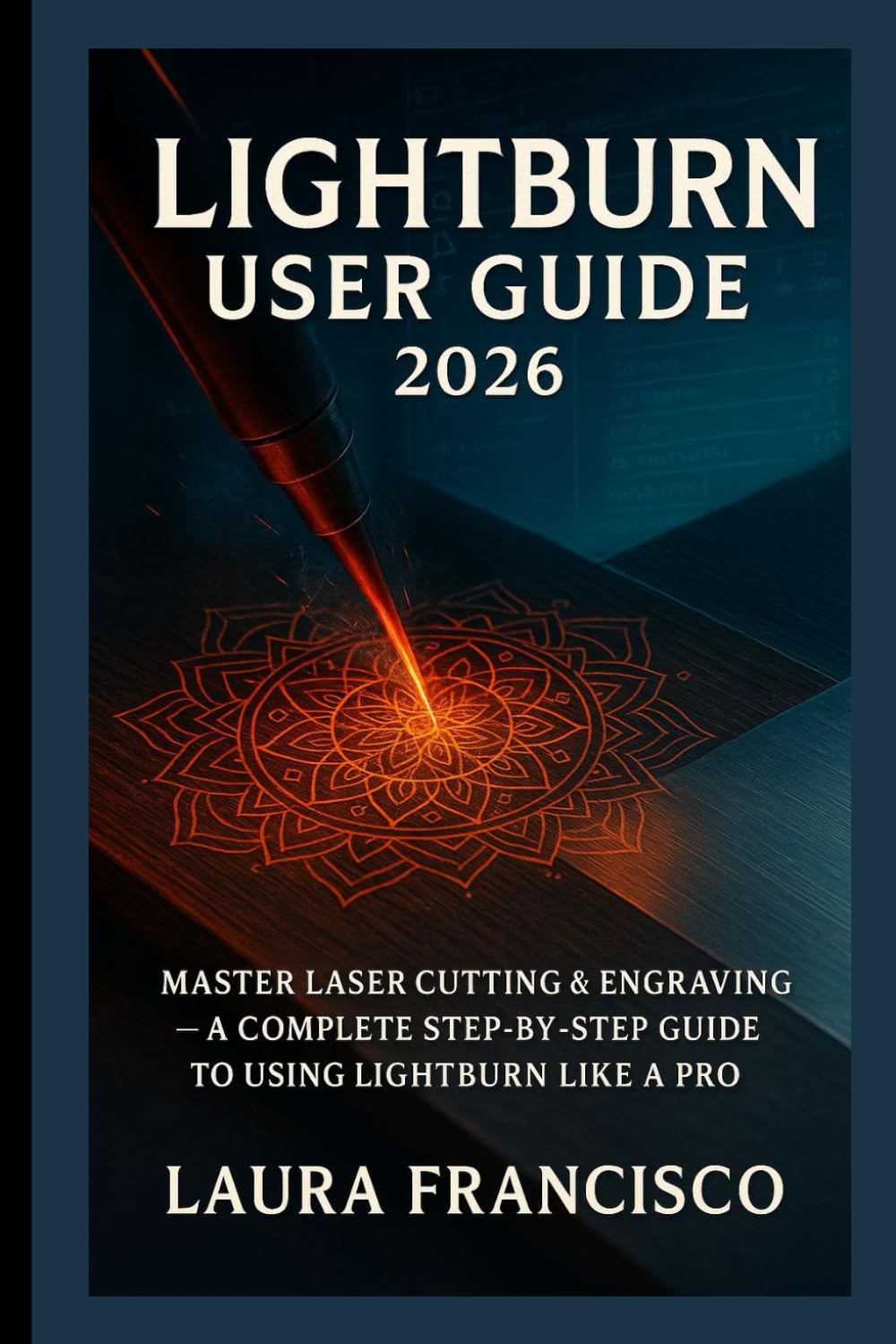 Lightburn user guide 2026: Master Laser Cutting & Engraving — A Complete Step-by-Step Guide to Using LightBurn Like a Pro