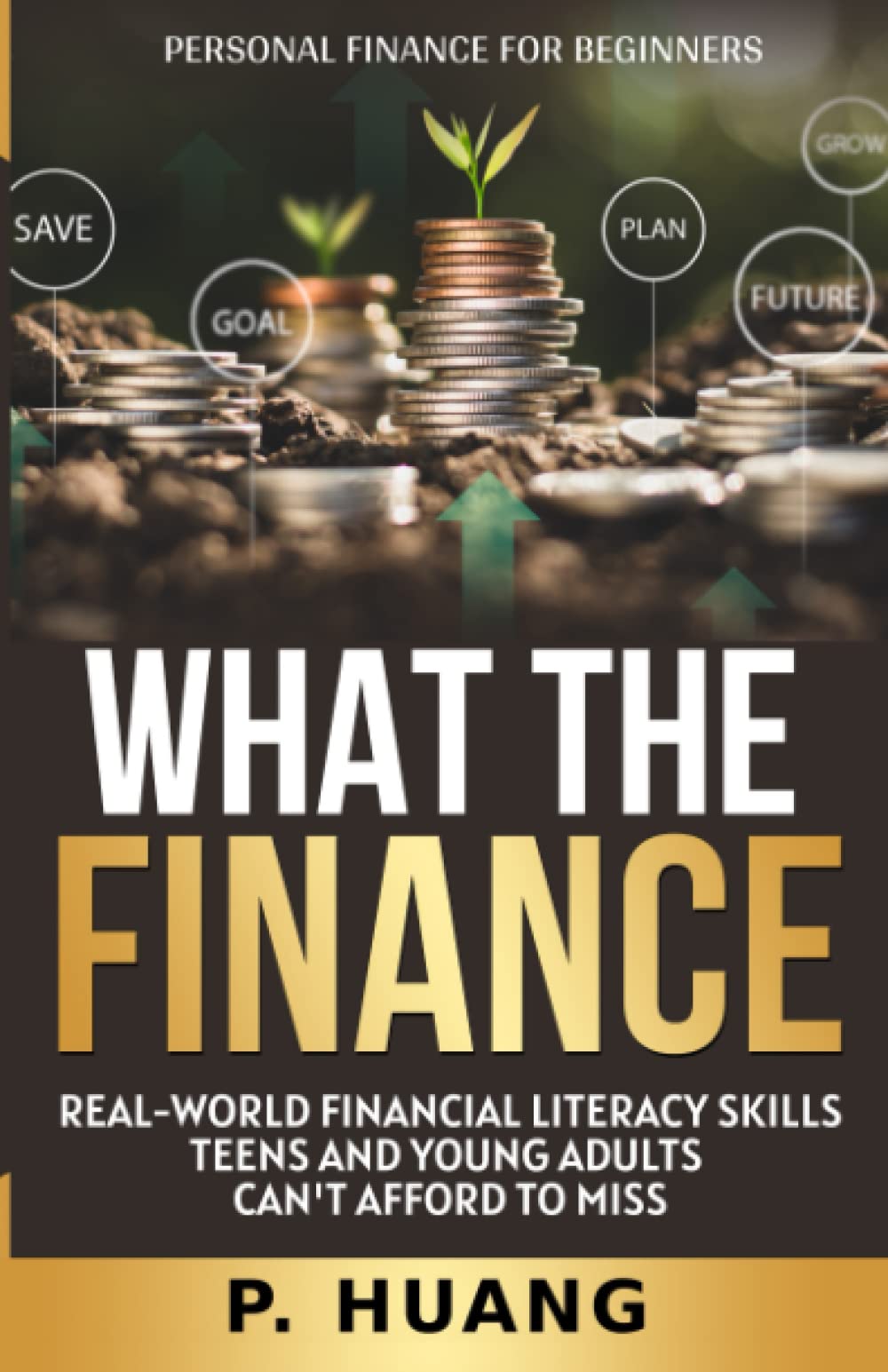 What the Finance (Personal Finance for Beginners): Real-World Financial Literacy Skills Teens and Young Adults Can't Afford to Miss