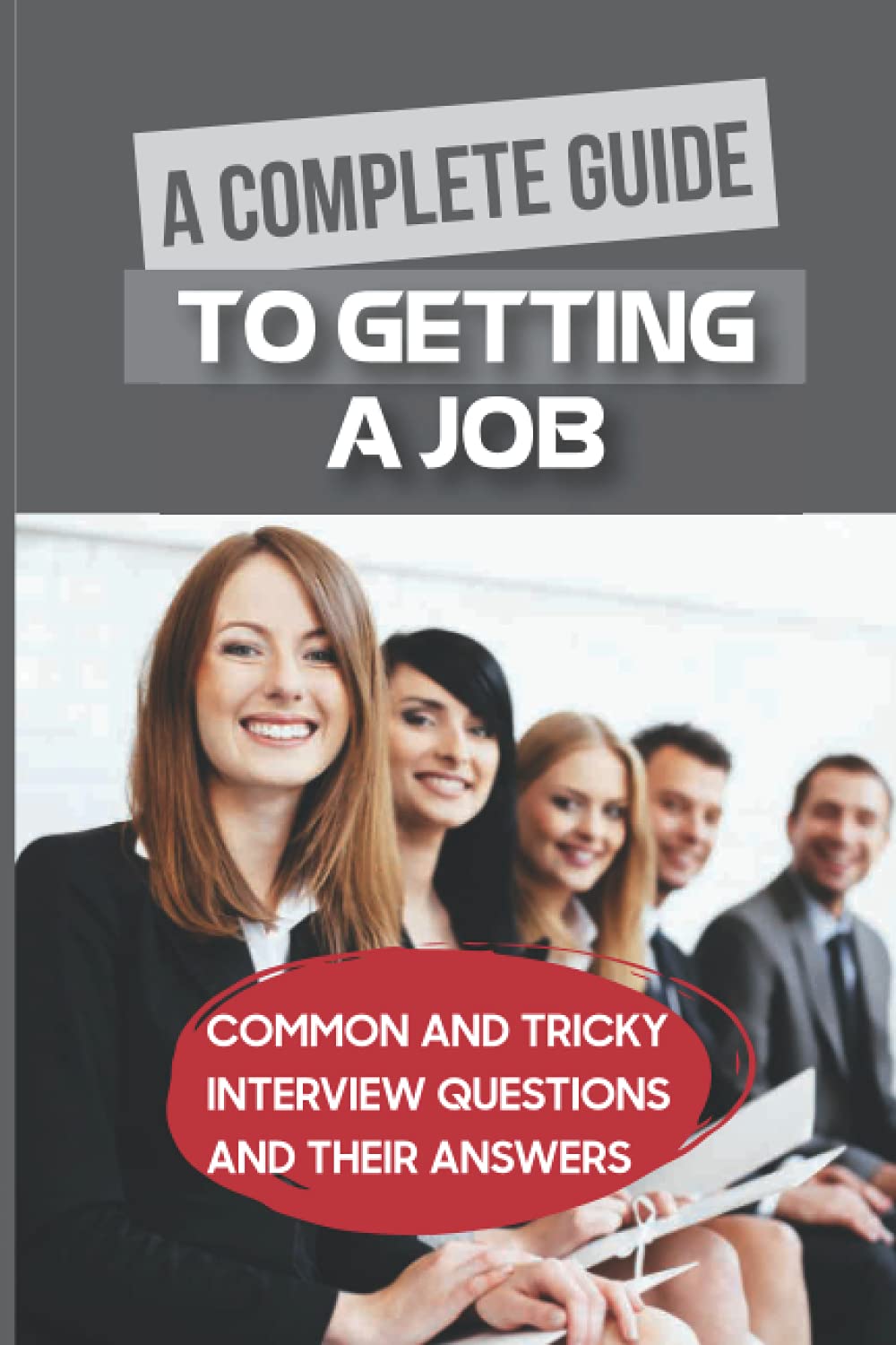 A Complete Guide To Getting A Job: Common And Tricky Interview Questions And Their Answers: Clear Any Interview With Confidence