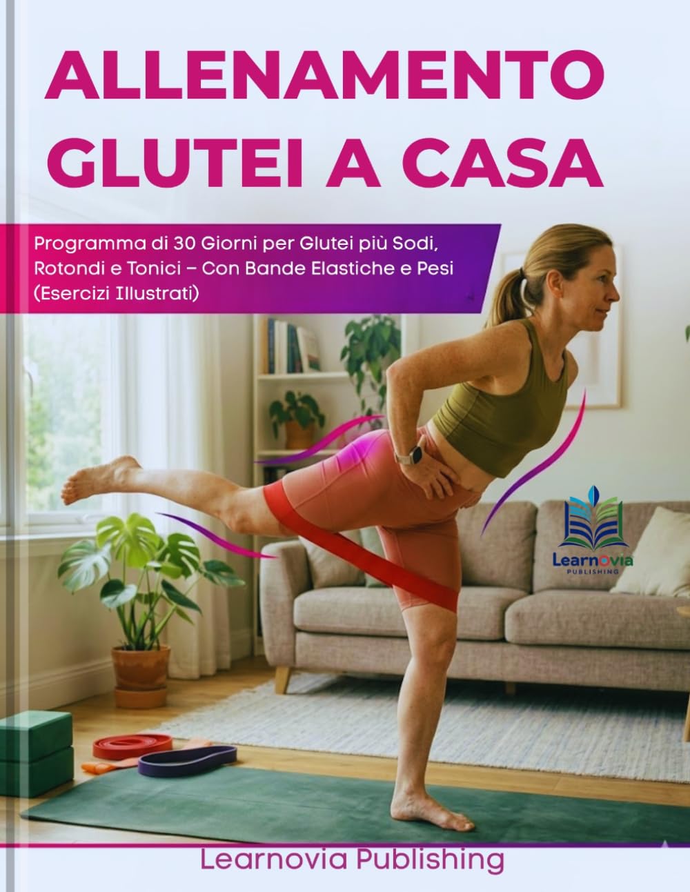 Allenamento Glutei a Casa: Programma di 30 Giorni per Glutei più Sodi, Rotondi e Tonici – Con Bande Elastiche e Pesi (Esercizi Illustrati) (Learnovia Health, Exercise & Fitness Series)