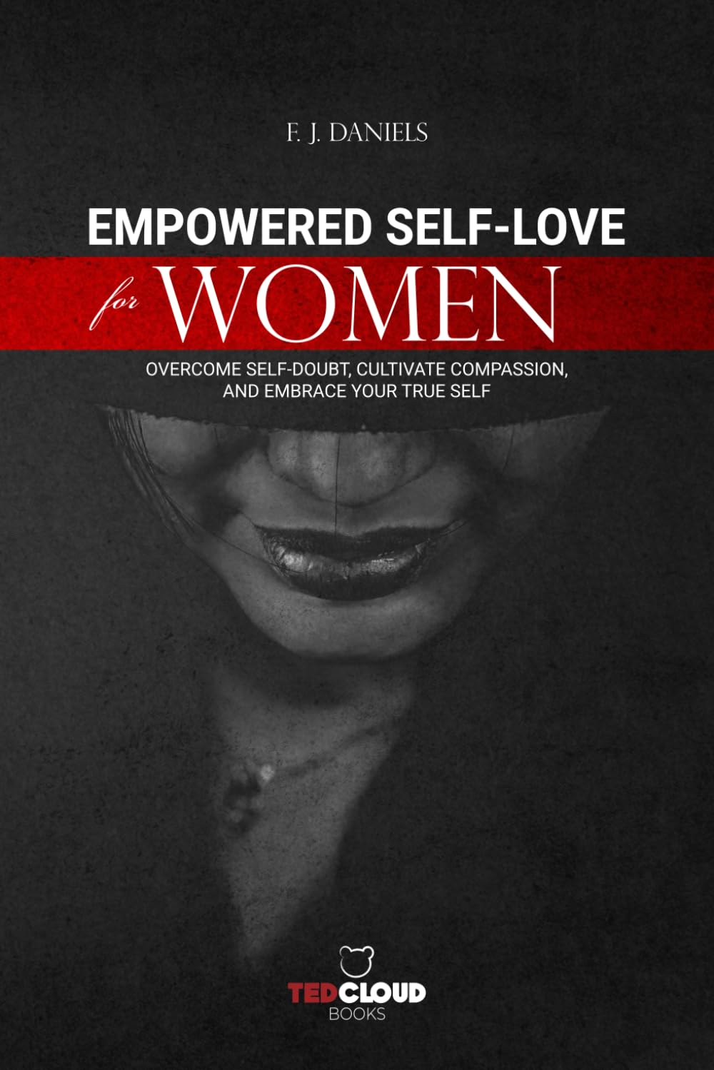 Empowered Self-Love for Women: Overcome Self-Doubt, Cultivate Compassion, and Embrace Your True Self