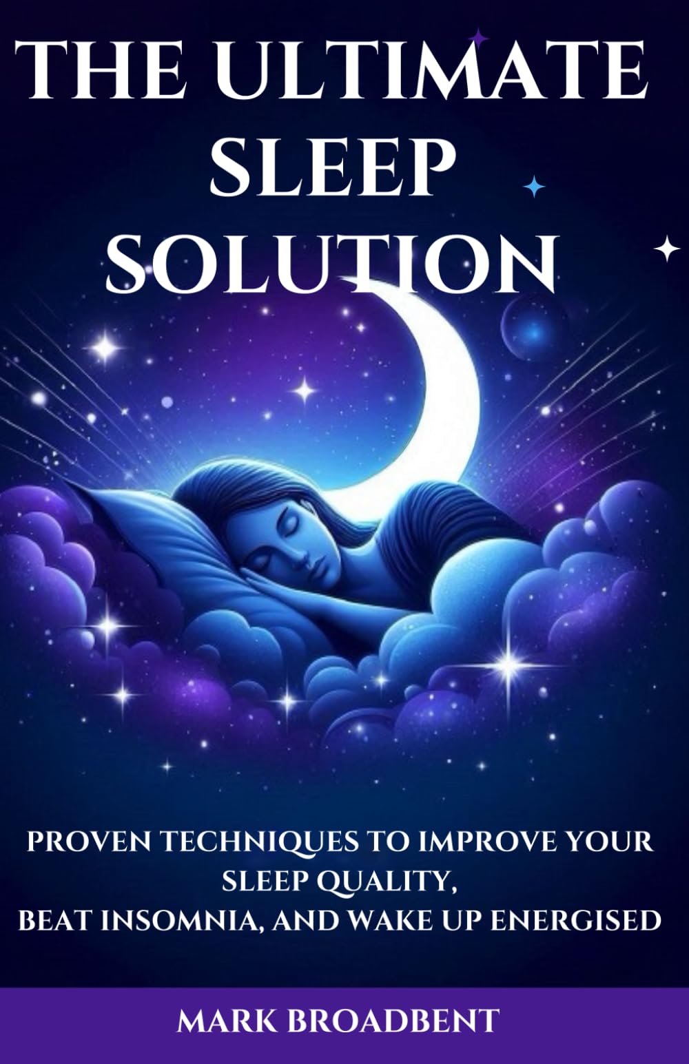 The Ultimate Sleep Solution: Proven Techniques to Improve Your Sleep Quality, Beat Insomnia, and Wake Up Energised