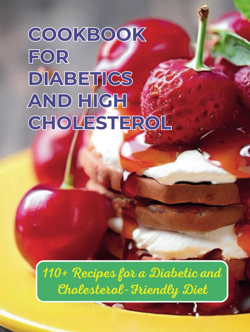 Cookbook For Diabetics And High Cholesterol : 110+ Recipes for a Diabetic and Cholesterol-Friendly Diet