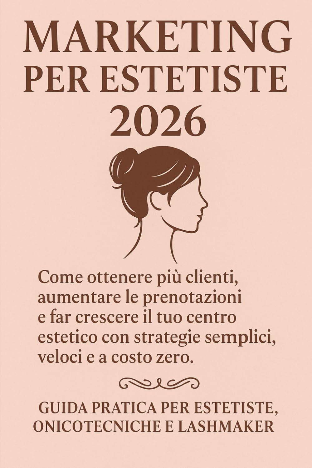 “Marketing per Estetiste 2026: “Come ottenere più clienti, aumentare le prenotazioni e far crescere il tuo centro estetico con strategie semplici, ... per estetiste, onicotecniche e lashmaker.