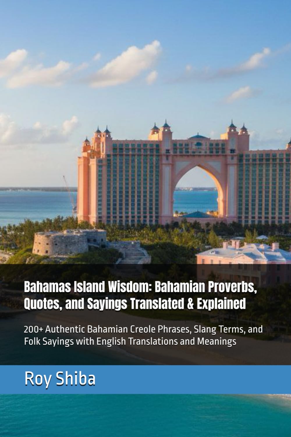 Bahamas Island Wisdom: Bahamian Proverbs, Quotes, and Sayings Translated & Explained: 200+ Authentic Bahamian Creole Phrases, Slang Terms, and Folk ... and Meanings (The World Wisdom Archive)