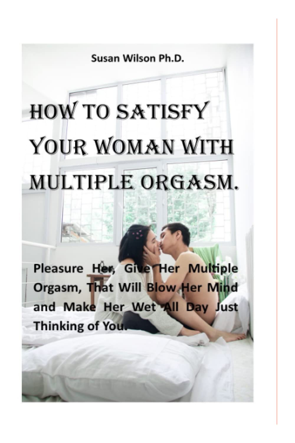 HOW TO SATISFY YOUR WOMAN WITH MULTIPLE ORGASM.: Pleasure Her, Give Her Multiple Orgasm That Will Blow Her Mind and Make Her Wet All Day Just Thinking of You.