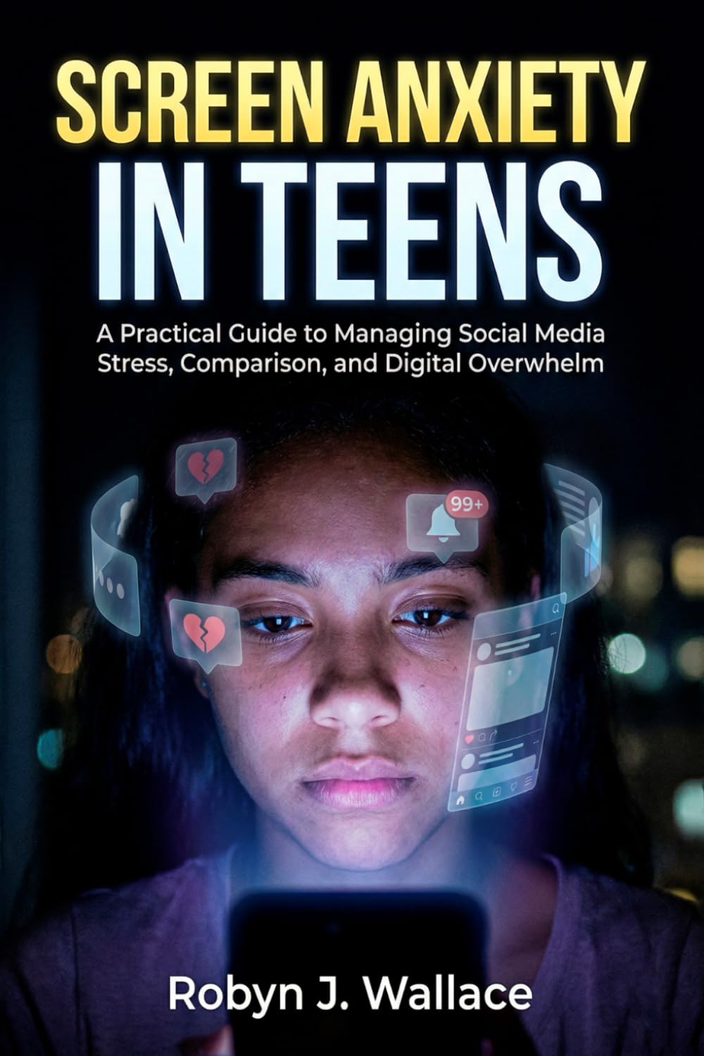 Screen Anxiety in Teens: A Practical Guide to Managing Social Media Stress, Comparison, and Digital Overwhelm