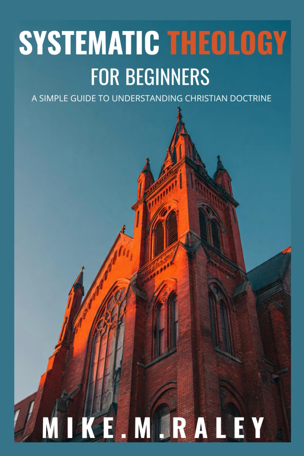SYSTEMATIC THEOLOGY FOR BEGINNERS: A Simple Guide To Understanding Christian Doctrine