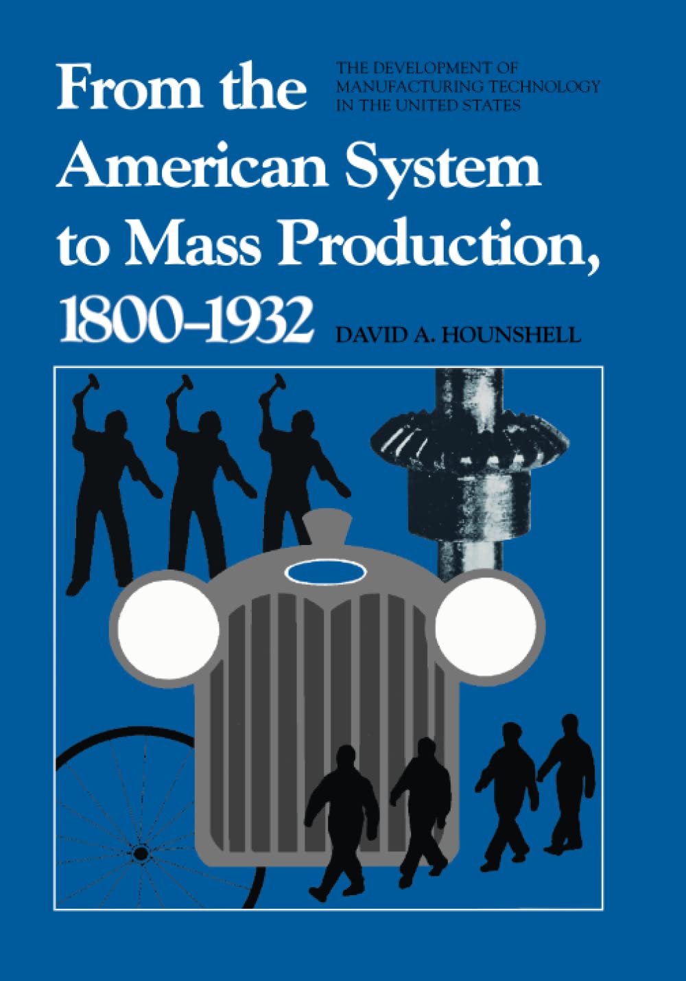 From the American System to Mass Production, 1800-1932: The Development of Manufacturing Technology in the United States: 4