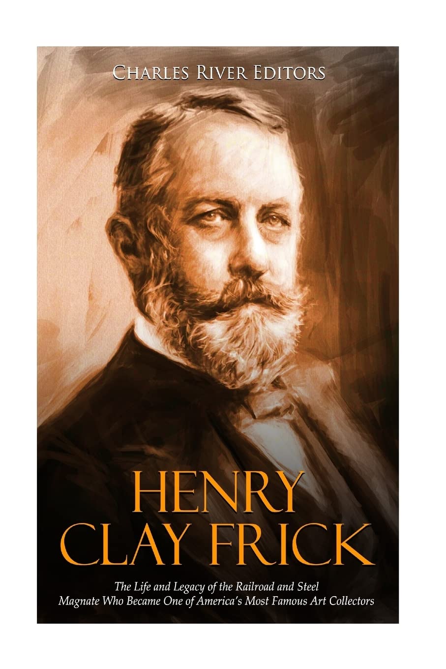 Henry Clay Frick: The Life and Legacy of the Railroad and Steel Magnate Who Became One of America’s Most Famous Art Collectors
