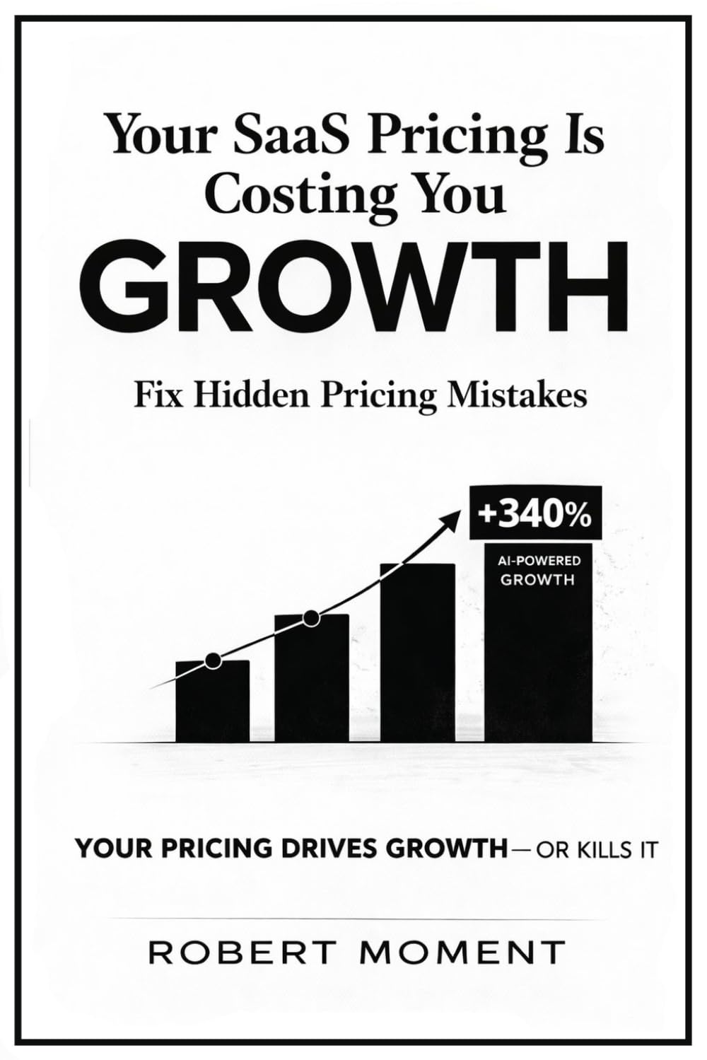 Your SaaS Pricing Is Costing You Growth: AI-Era SaaS Pricing Playbook: How to Grow ARR, Eliminate Revenue Leakage, and Command Pricing Power (The SaaS ... Frameworks for Early-Stage SaaS Growth)