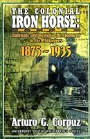 The Colonial Iron Horse: Railroads and Regional Development in the Philippines, 1875-1935 9715422209 Book Cover