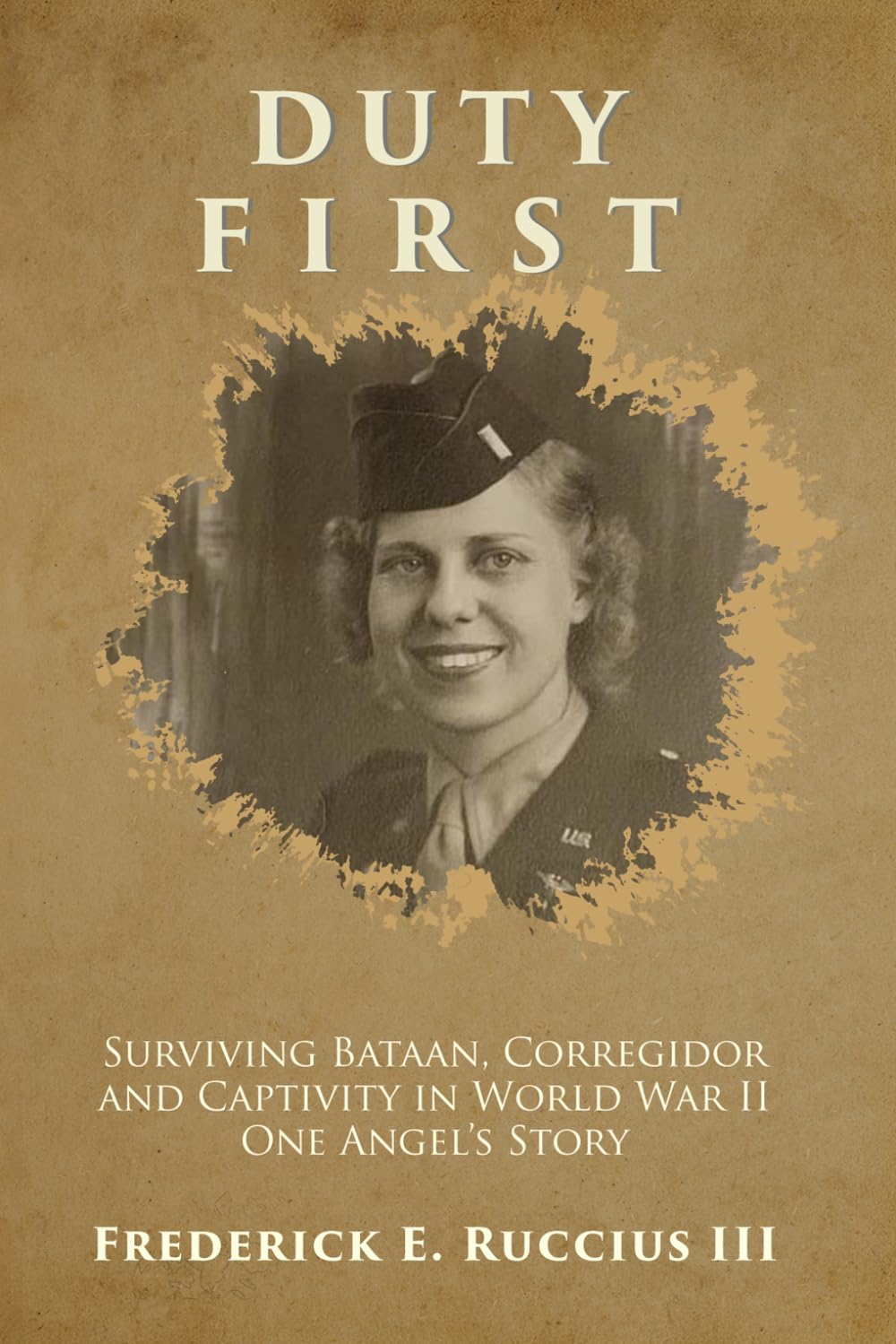 Duty First: Surviving Bataan, Corregidor, and Captivity in World War II - One Angel's Story