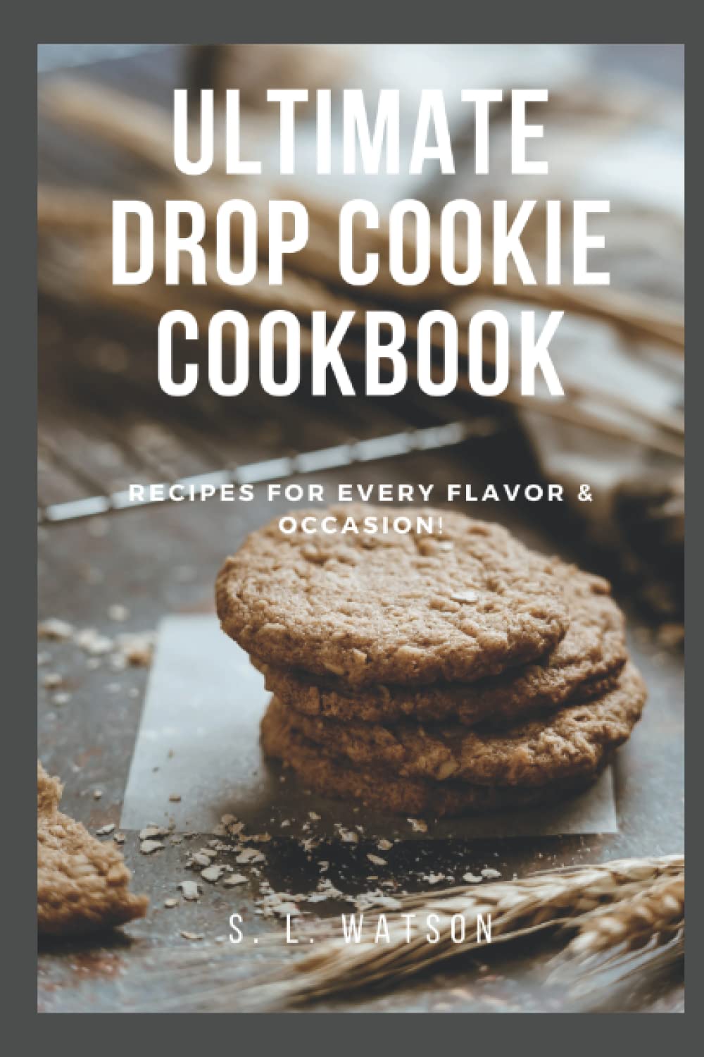 Ultimate Drop Cookie Cookbook: Recipes For Every Flavor & Occasion! (Southern Cooking Recipes)