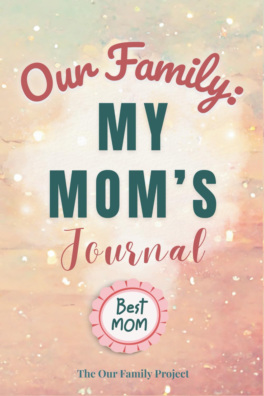 Our Family: My Mom's Journal: A Guided Workbook for Preserving Wisdom, Love, and an Irreplaceable Life Story (The Our Family Project)