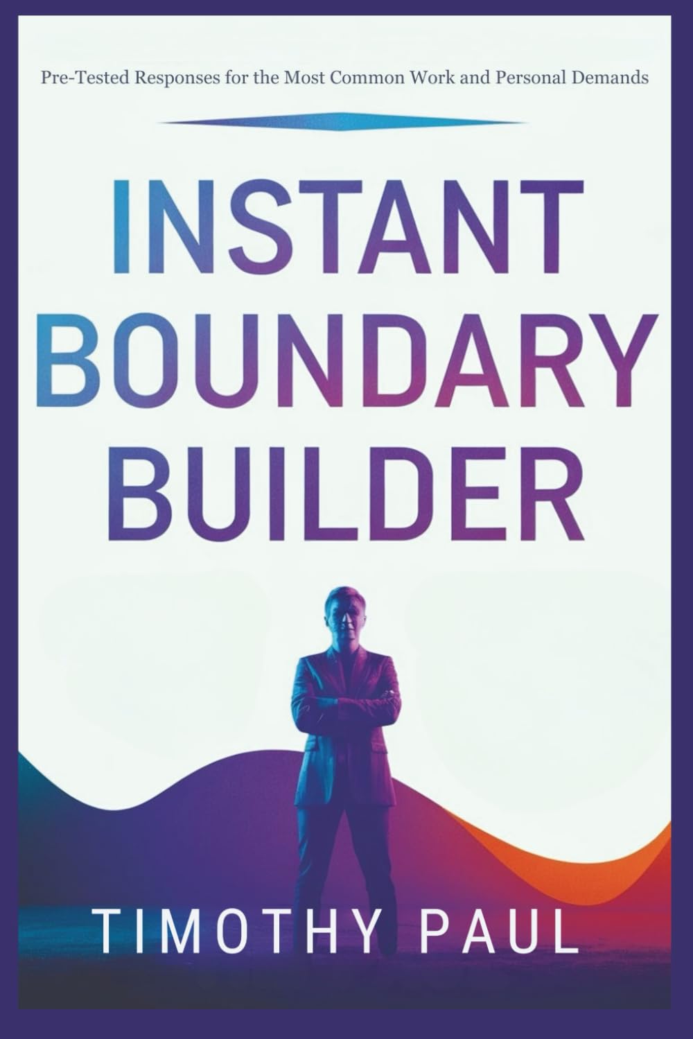 INSTANT BOUNDARY BUILDER: Responses for the Most Common Work and Personal Demands (Self-Help)