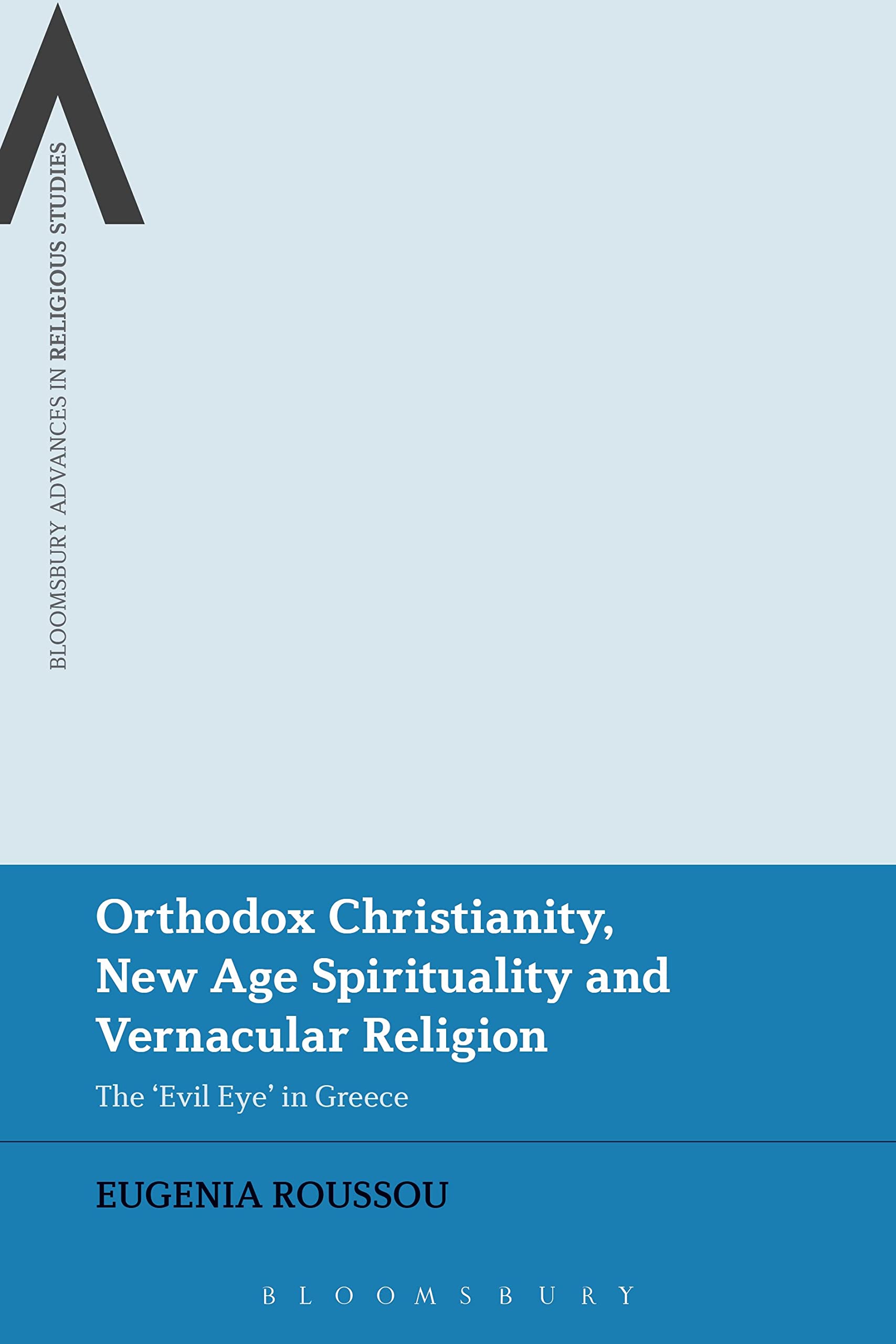 Orthodox Christianity, New Age Spirituality and Vernacular Religion: The Evil Eye in Greece (Bloomsbury Advances in Religious Studies)