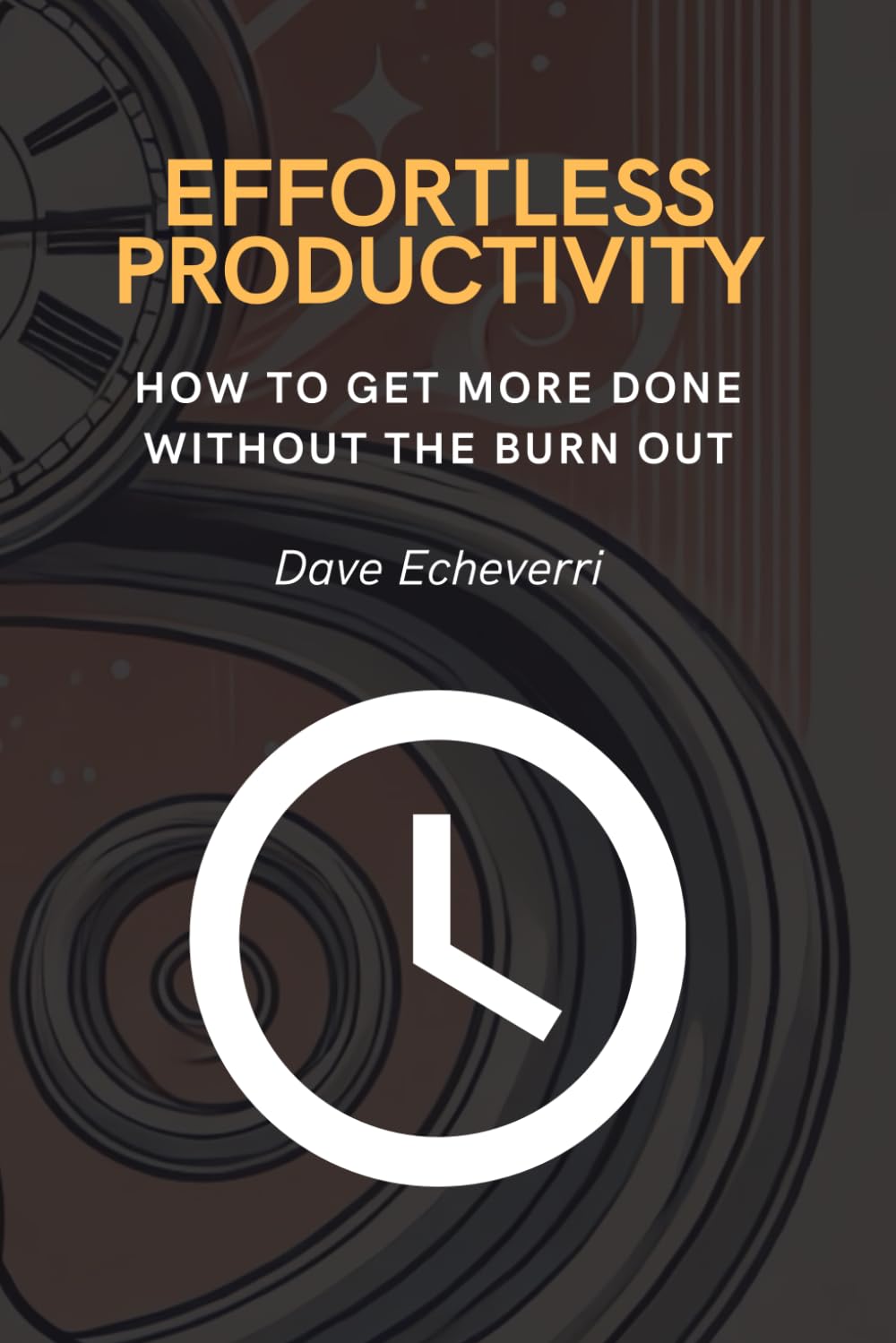 Effortless Productivity: How to Get More Done Without the Burnout: Simple Strategies to Maximize Focus, Manage Energy, and Achieve More with Less Effort