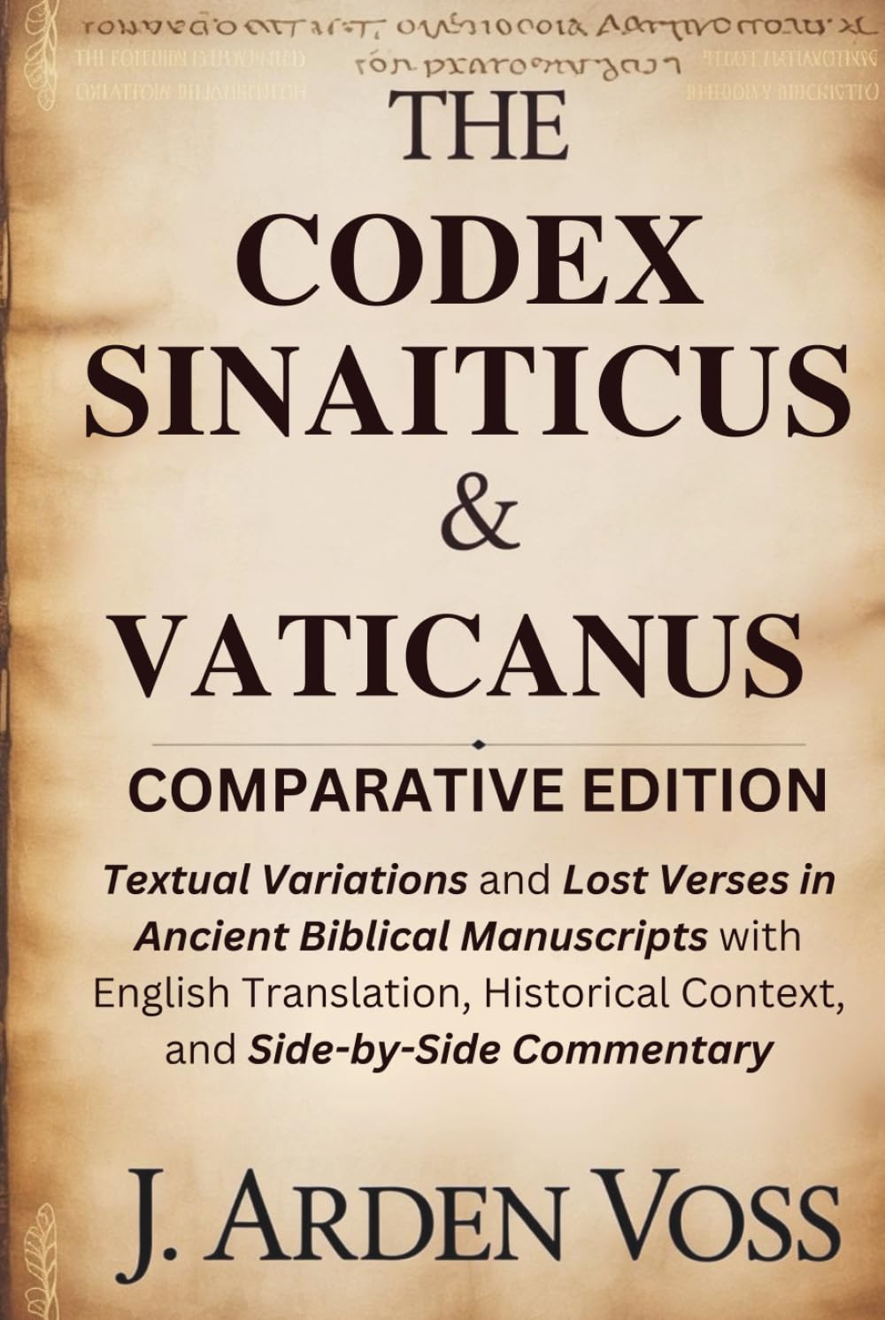 THE CODEX SINAITICUS & VATICANUS COMPARATIVE EDITION: Textual Variations and Lost Verses in Ancient Biblical Manuscripts with English Translation, Historical Context, and Side-by-Side Commentary