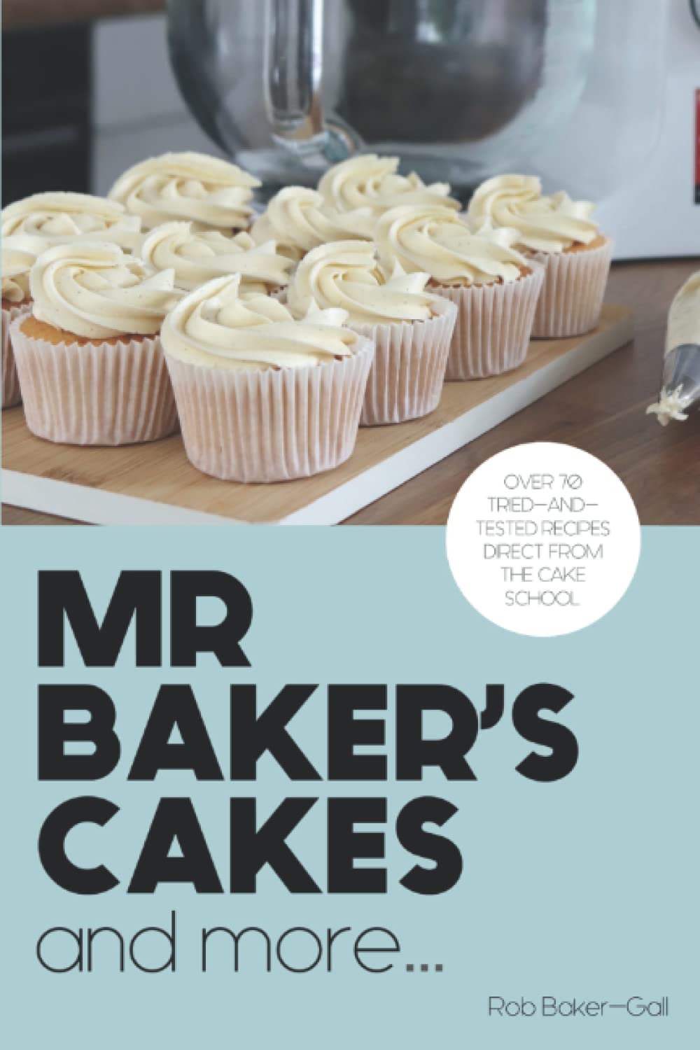 Mr Baker's Cakes - and more...: Over 70 Tried-and-Tested Recipes Direct from the Cake School.