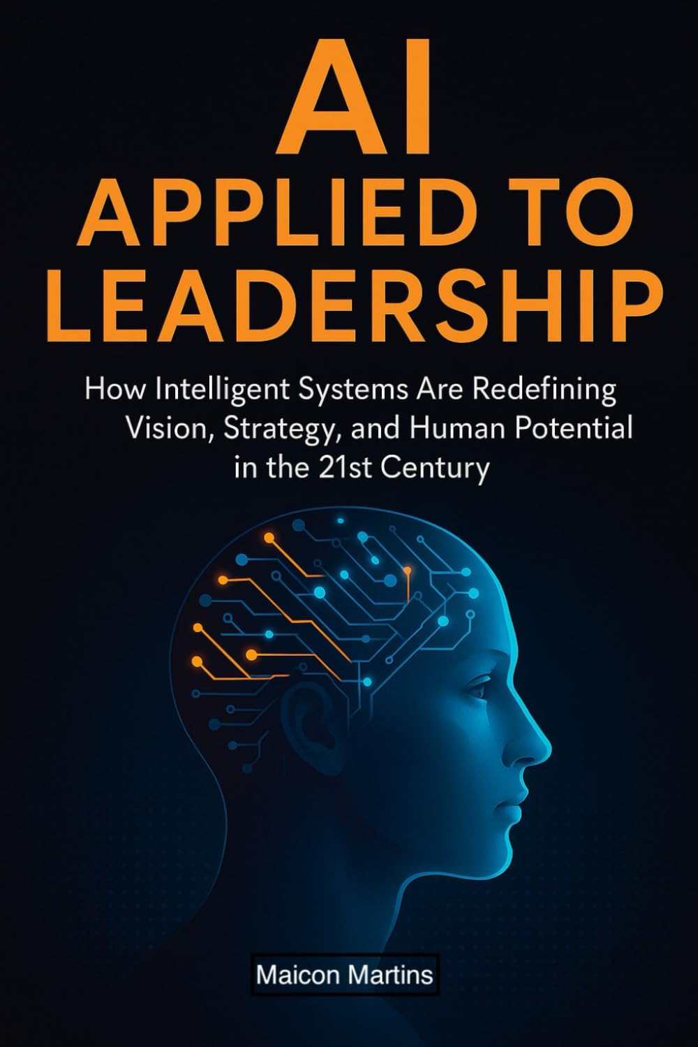 AI Applied to Leadership: How Intelligent Systems Are Redefining Vision, Strategy, and Human Potential in the 21st Century